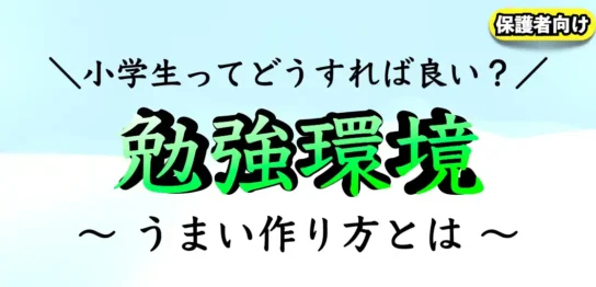 小学生の勉強環境はどう作ったらいい？親ができる環境作りとは